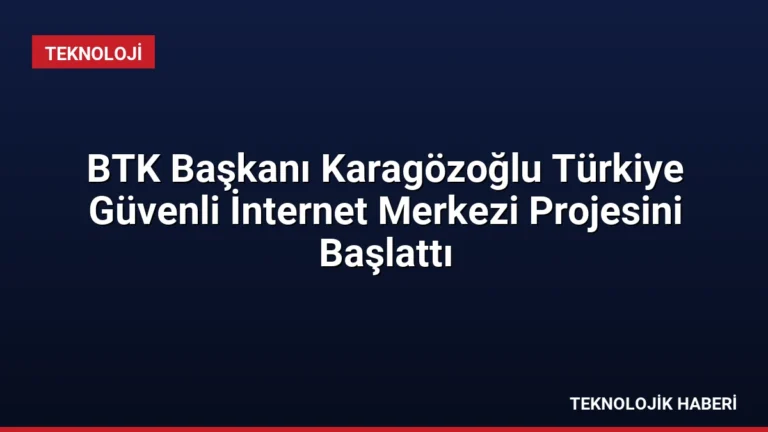 BTK Başkanı Karagözoğlu Türkiye Güvenli İnternet Merkezi Projesini Başlattı