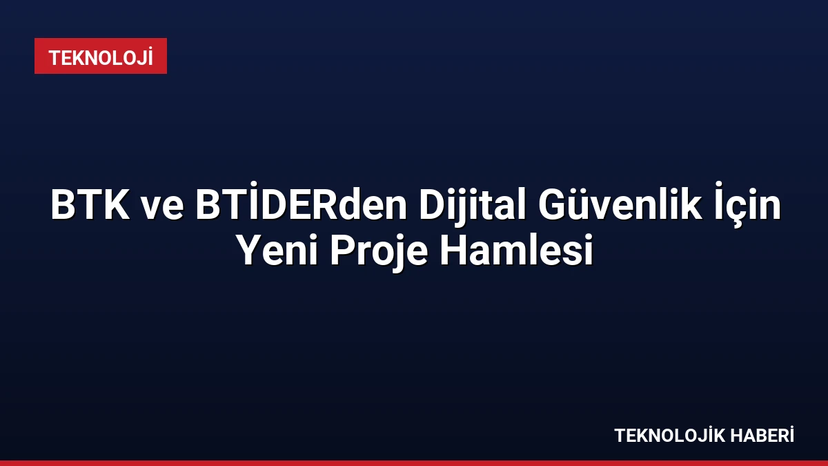 BTK ve BTİDERden Dijital Güvenlik İçin Yeni Proje Hamlesi