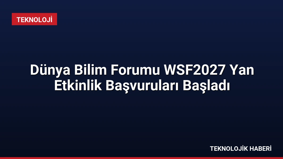 Dünya Bilim Forumu WSF2027 Yan Etkinlik Başvuruları Başladı