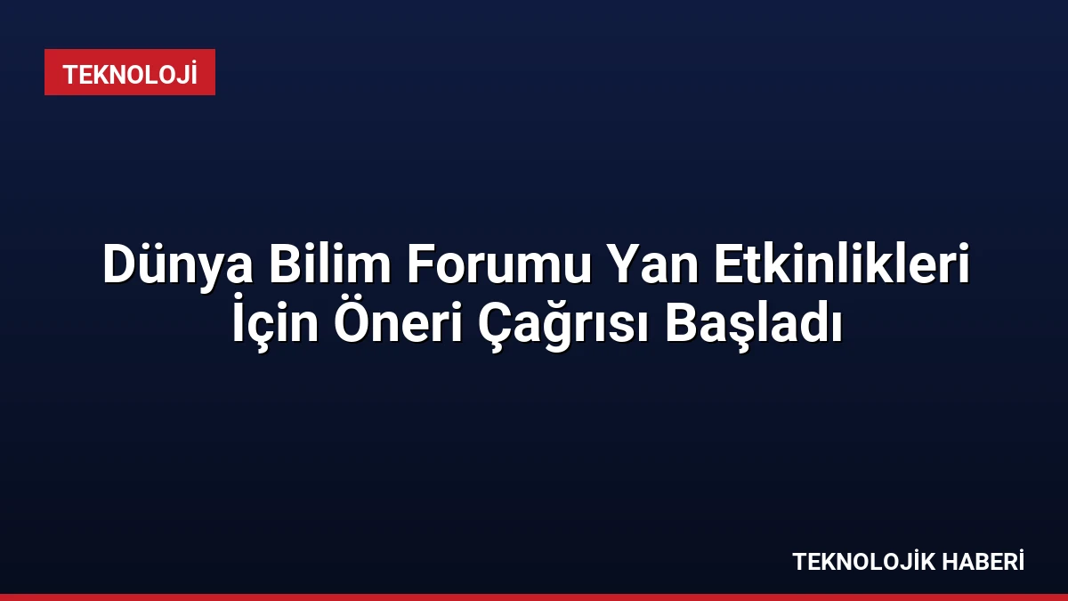 Dünya Bilim Forumu Yan Etkinlikleri İçin Öneri Çağrısı Başladı