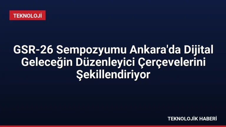 GSR-26 Sempozyumu Ankara’da Dijital Geleceğin Düzenleyici Çerçevelerini Şekillendiriyor