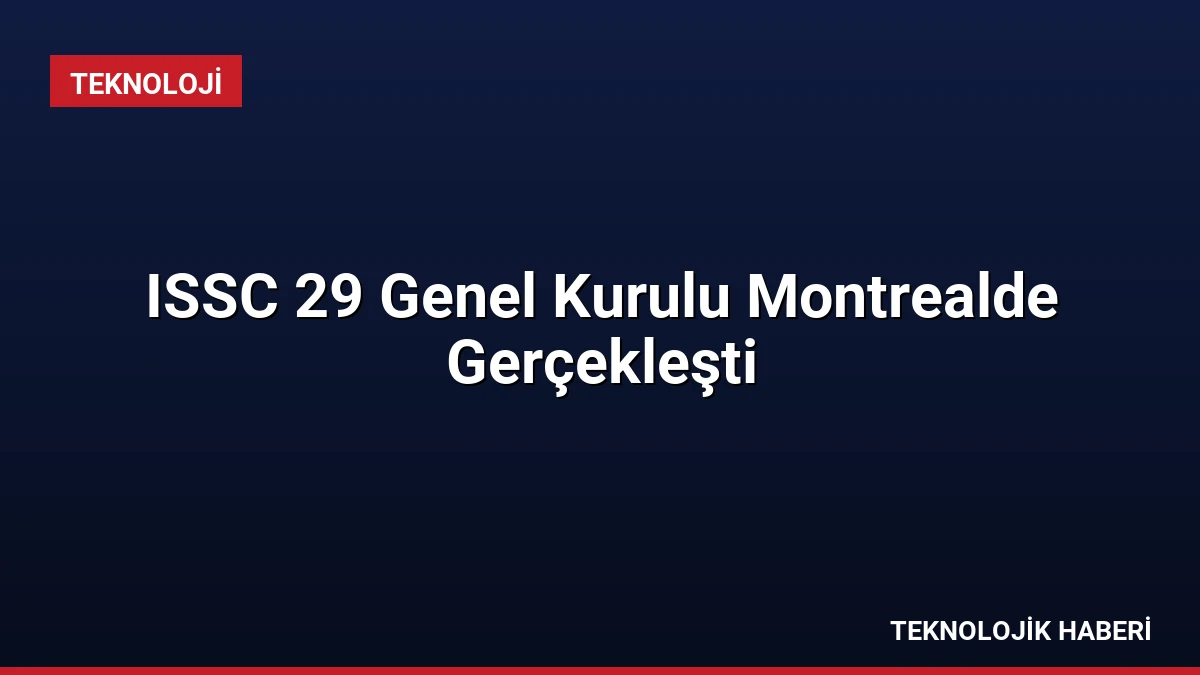 ISSC 29 Genel Kurulu Montrealde Gerçekleşti