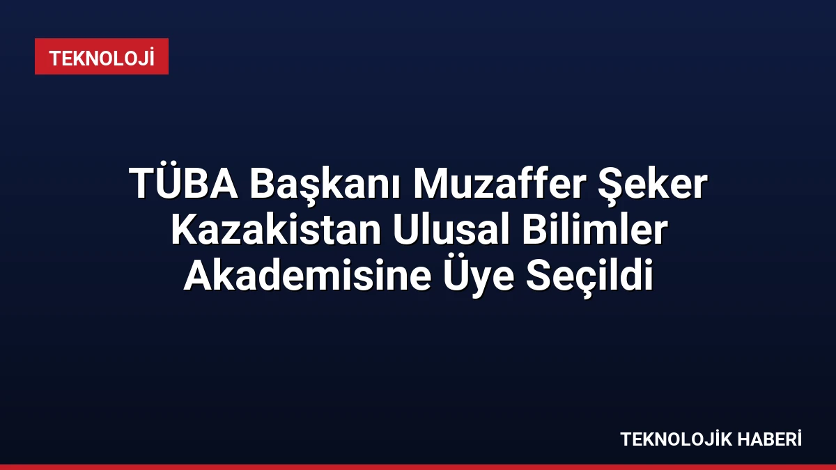 TÜBA Başkanı Muzaffer Şeker Kazakistan Ulusal Bilimler Akademisine Üye Seçildi