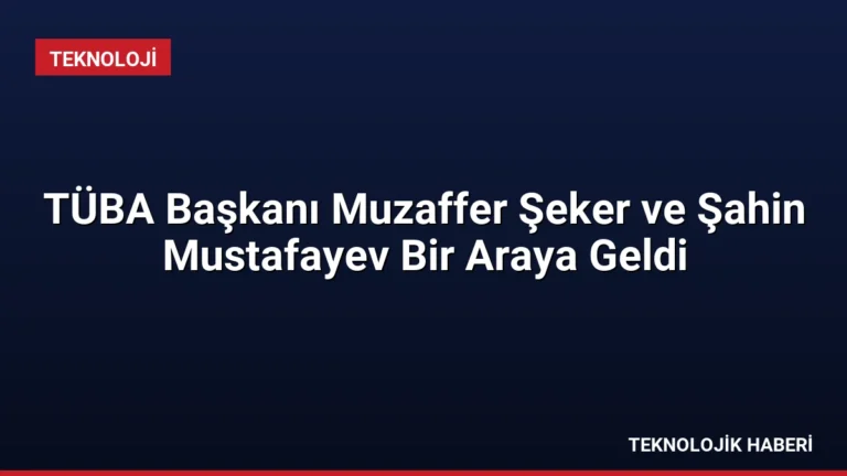 TÜBA Başkanı Muzaffer Şeker ve Şahin Mustafayev Bir Araya Geldi