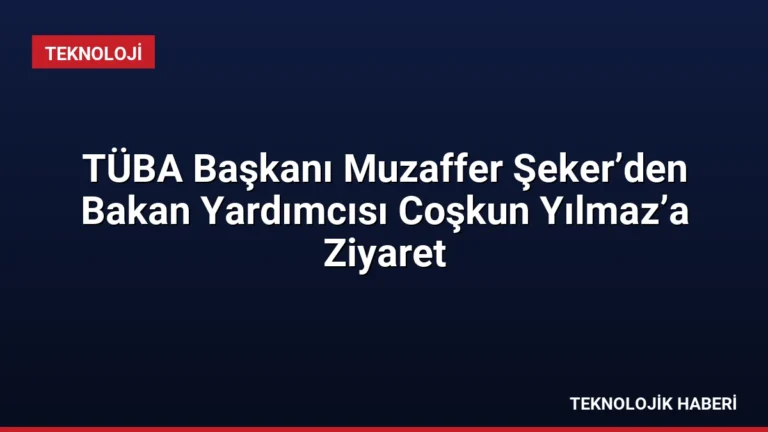 TÜBA Başkanı Muzaffer Şeker’den Bakan Yardımcısı Coşkun Yılmaz’a Ziyaret