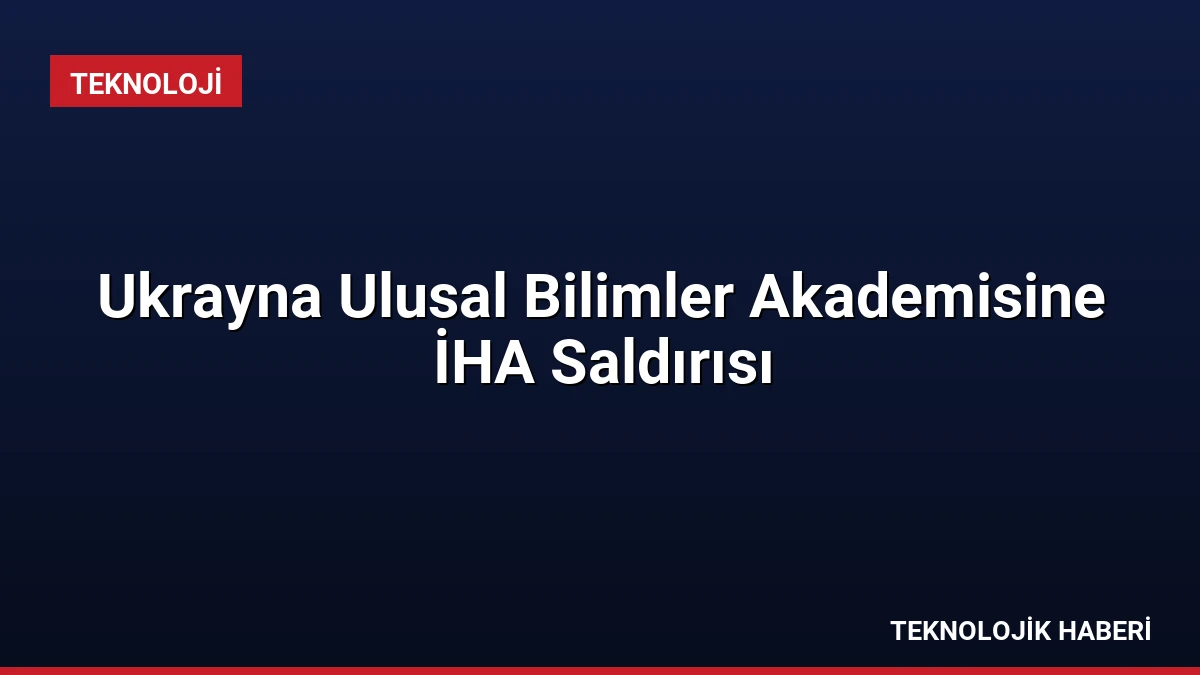 Ukrayna Ulusal Bilimler Akademisine İHA Saldırısı