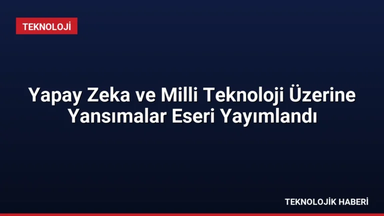 Yapay Zeka ve Milli Teknoloji Üzerine Yansımalar Eseri Yayımlandı