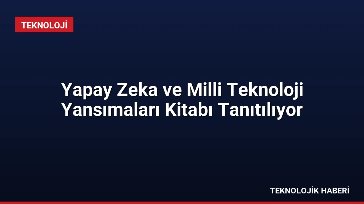 Yapay Zeka ve Milli Teknoloji Yansımaları Kitabı Tanıtılıyor