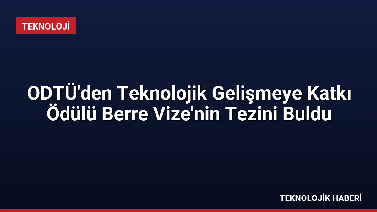 ODTÜ’den Teknolojik Gelişmeye Katkı Ödülü Berre Vize’nin Tezini Buldu